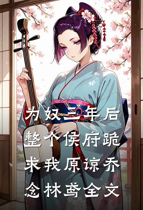 为奴三年后，整个侯府跪求我原谅乔念林鸢全文