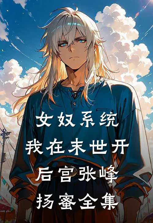 女奴系统：我在末世开后宫张峰扬蜜 全集