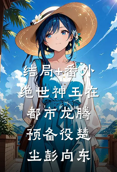 结局+番外绝世神王在都市-龙腾预备役楚尘彭向东