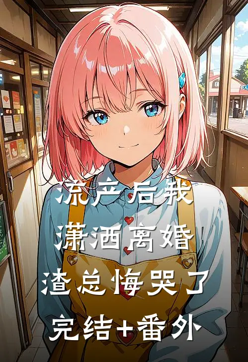 流产后我潇洒离婚，渣总悔哭了完结+番外