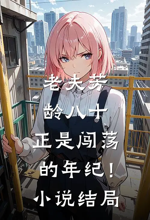 老夫芳龄八十，正是闯荡的年纪！小说结局
