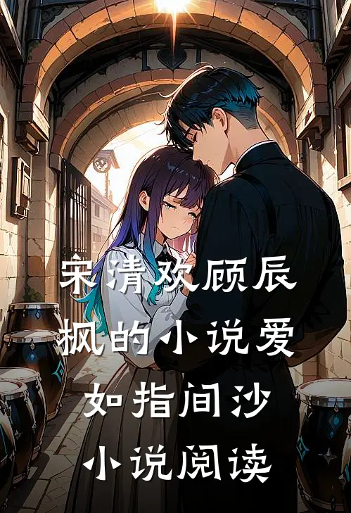 宋清欢顾辰枫的小说爱如指间沙小说阅读