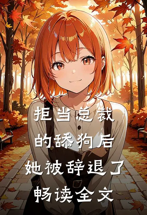 拒当总裁的舔狗后，她被辞退了畅读全文