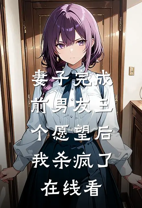 妻子完成前男友三个愿望后，我杀疯了在线看