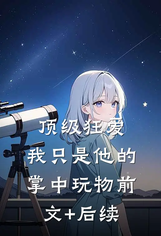顶级狂爱：我只是他的掌中玩物前文+后续
