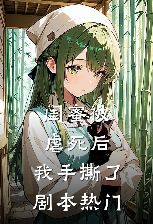 闺蜜被虐死后，我手撕了剧本热门