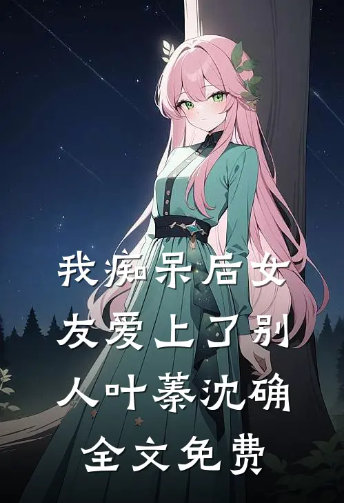 我痴呆后女友爱上了别人叶蓁沈确全文免费