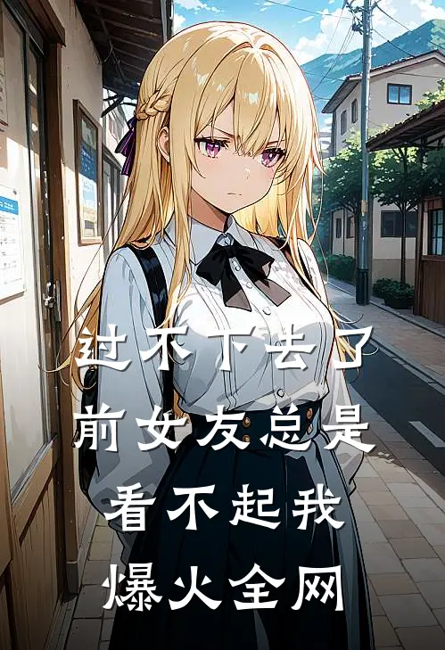 过不下去了，前女友总是看不起我爆火全网