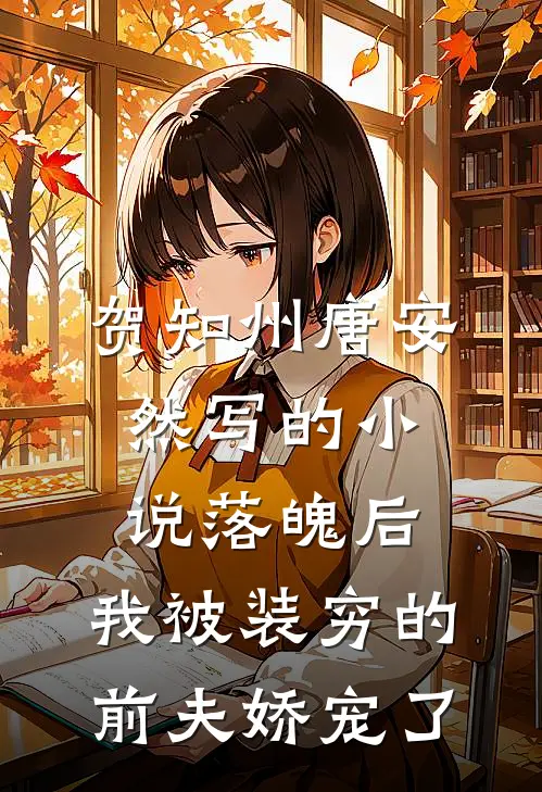贺知州唐安然写的小说落魄后，我被装穷的前夫娇宠了