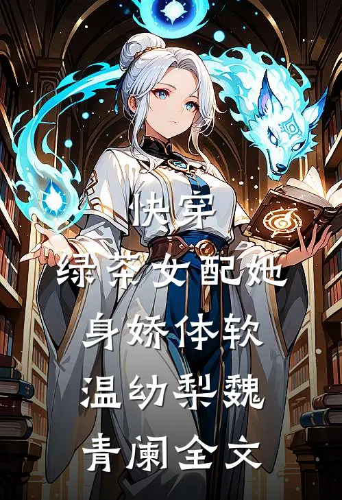 快穿：绿茶女配她身娇体软温幼梨魏青阑全文