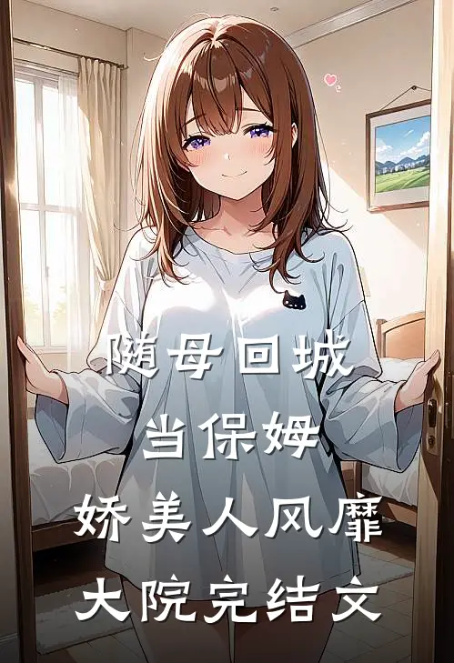 随母回城当保姆，娇美人风靡大院完结文