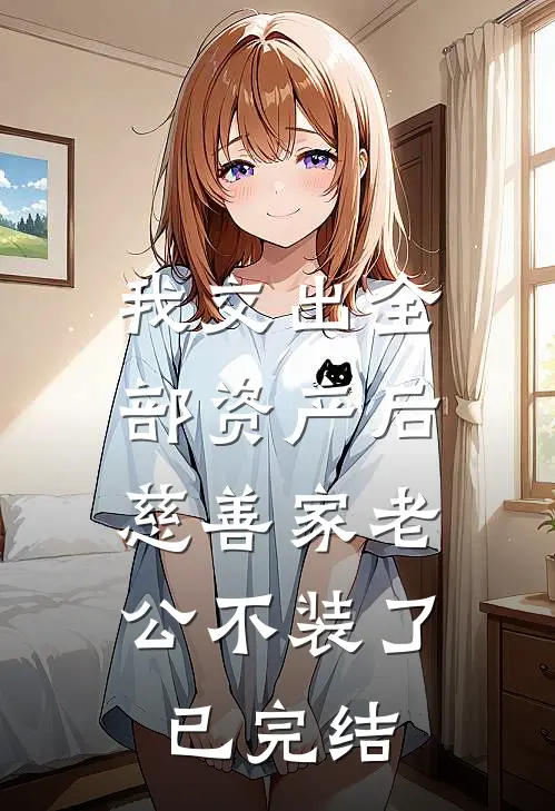 我交出全部资产后，慈善家老公不装了已完结