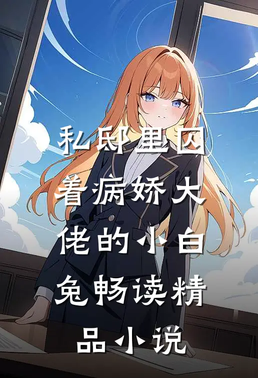 私邸里囚着病娇大佬的小白兔畅读精品小说