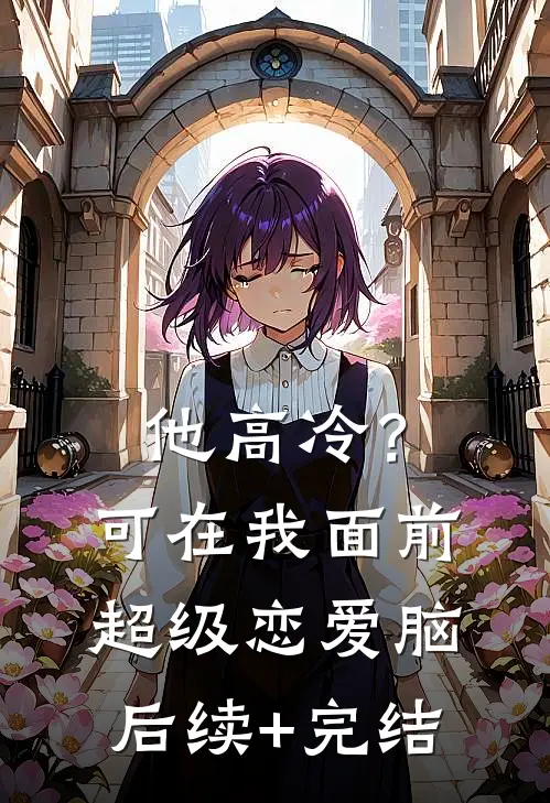 他高冷？可在我面前超级恋爱脑后续+完结