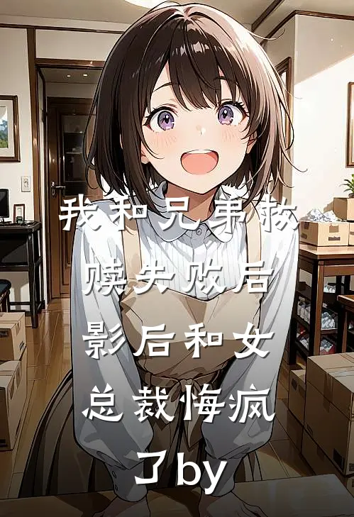 我和兄弟救赎失败后，影后和女总裁悔疯了by