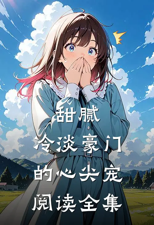 甜腻：冷淡豪门的心尖宠阅读全集