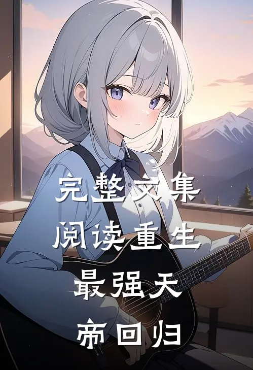 完整文集阅读重生：最强天帝回归