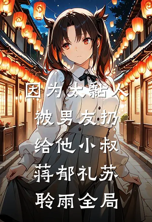因为太黏人，被男友扔给他小叔蒋郁礼苏聆雨全局
