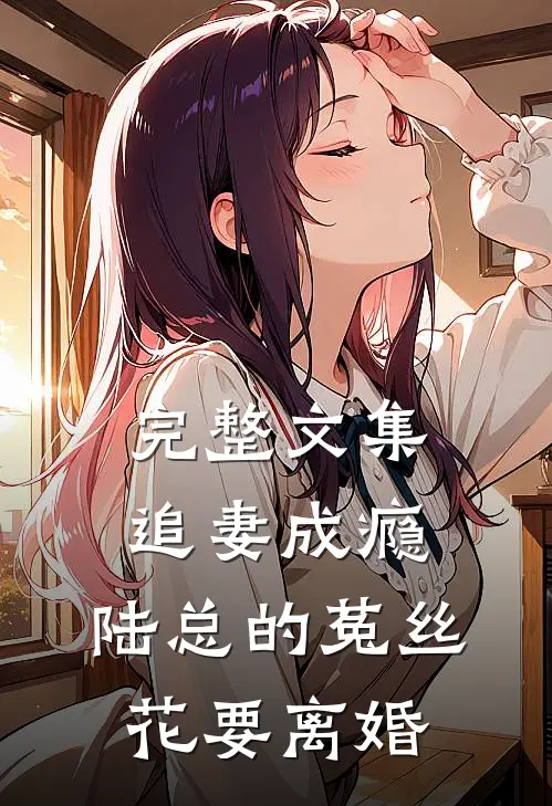 完整文集追妻成瘾：陆总的菟丝花要离婚