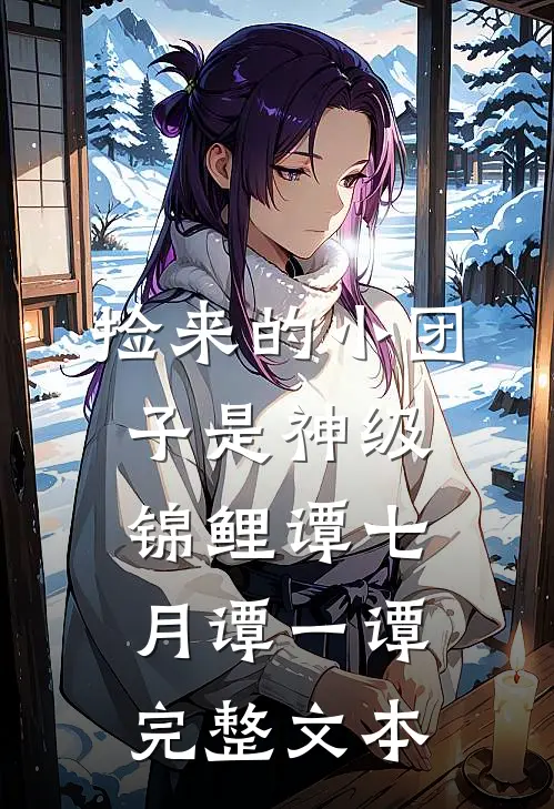 捡来的小团子是神级锦鲤谭七月谭一谭完整文本
