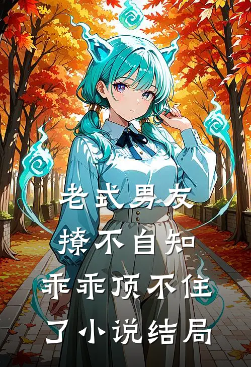 老式男友撩不自知,乖乖顶不住了结局是