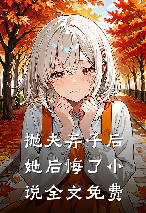 抛夫弃子后,她后悔了全文免费阅读