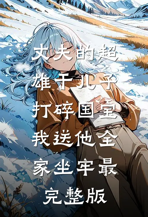 丈夫的超雄干儿子打碎国宝，我送他全家坐牢最完整版