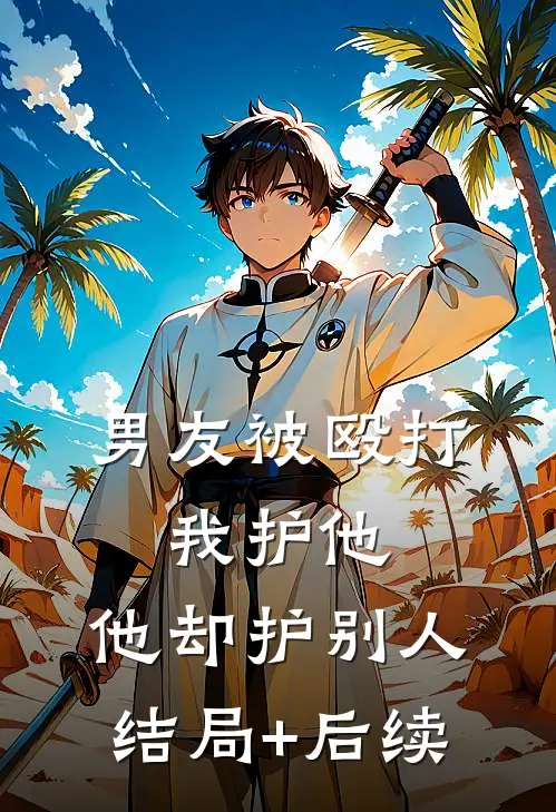 男友被殴打，我护他，他却护别人结局+后续