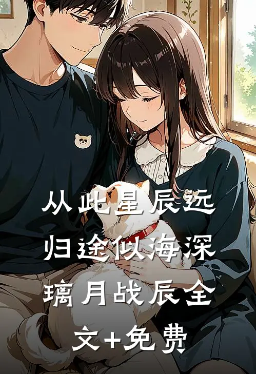 从此星辰远，归途似海深璃月战辰全文+免费