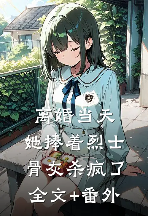 离婚当天，她捧着烈士骨灰杀疯了全文+番外