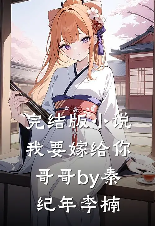 完结版小说我要嫁给你哥哥by秦纪年李楠