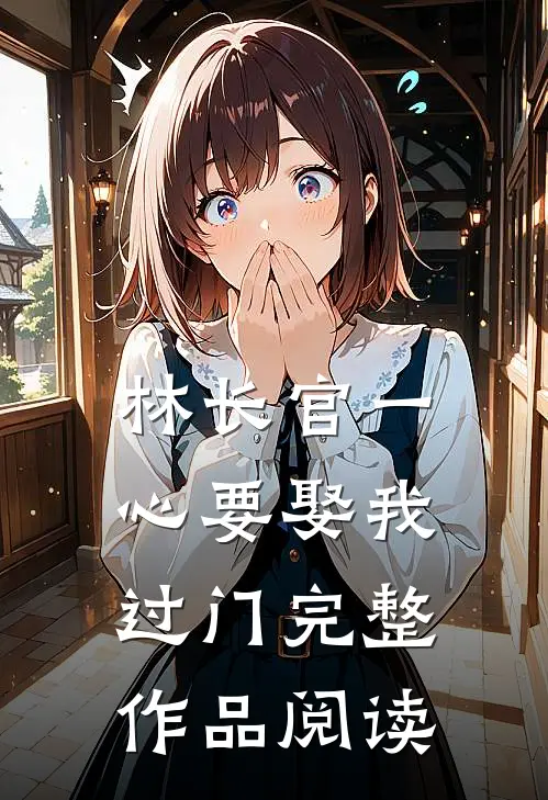 林长官一心要娶我过门完整作品阅读