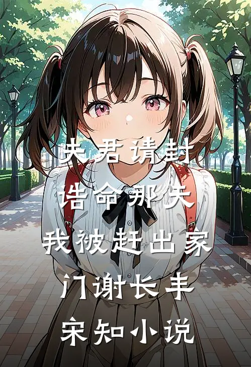 夫君请封诰命那天，我被赶出家门谢长丰宋知小说