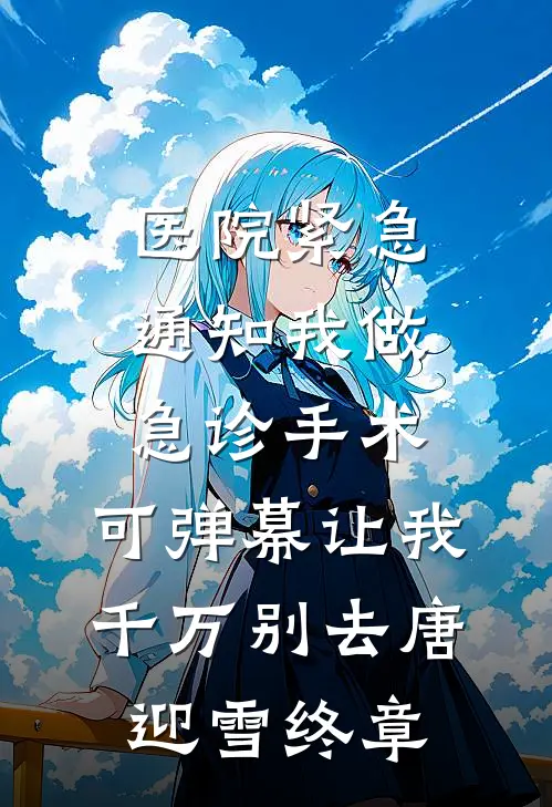 医院紧急通知我做急诊手术，可弹幕让我千万别去唐迎雪终章