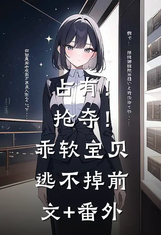 占有！抢夺！乖软宝贝逃不掉前文+番外