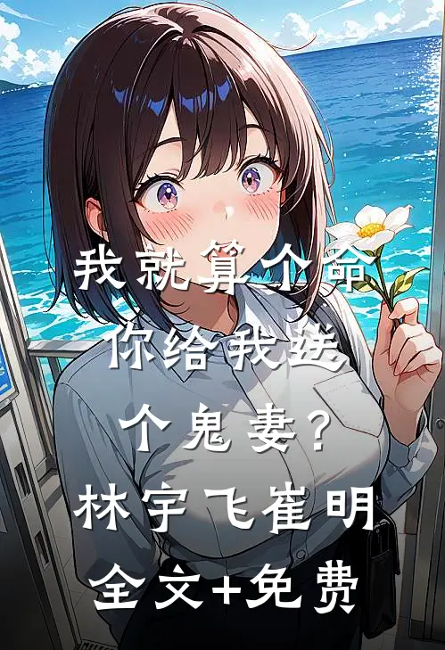 我就算个命，你给我送个鬼妻？林宇飞崔明全文+免费