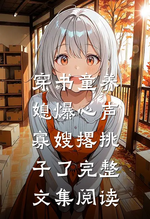 穿书童养媳爆心声，寡嫂撂挑子了完整文集阅读