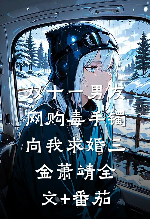 双十一男友网购毒手镯向我求婚三金萧靖全文+番茄