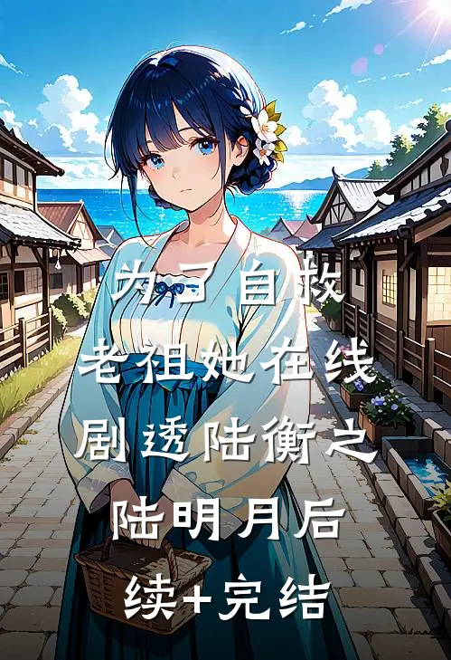 为了自救，老祖她在线剧透陆衡之陆明月后续+完结
