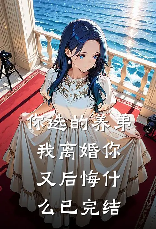 你选的养弟，我离婚你又后悔什么已完结
