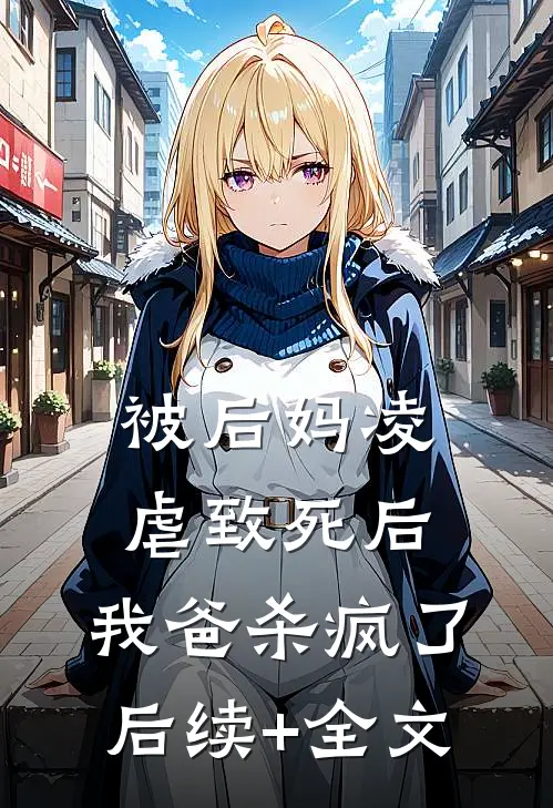 被后妈凌虐致死后，我爸杀疯了后续+全文