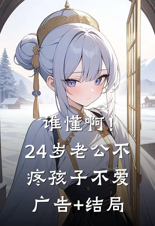 谁懂啊！24岁老公不疼孩子不爱广告+结局