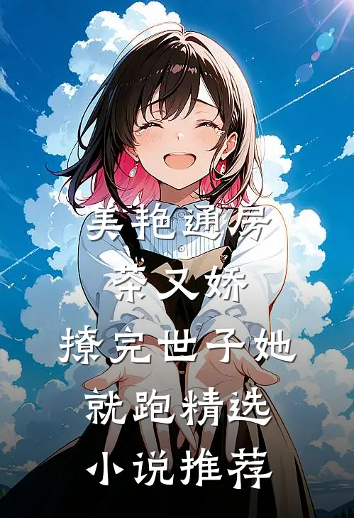 美艳通房茶又娇，撩完世子她就跑精选小说推荐