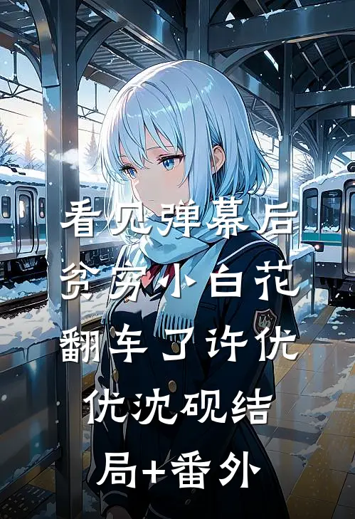 看见弹幕后，贫穷小白花翻车了许优优沈砚结局+番外