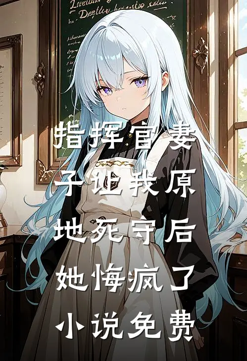 指挥官妻子让我原地死守后，她悔疯了小说免费