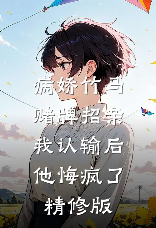 病娇竹马赌牌招亲，我认输后他悔疯了精修版