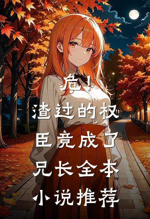 危！渣过的权臣竟成了兄长全本小说推荐