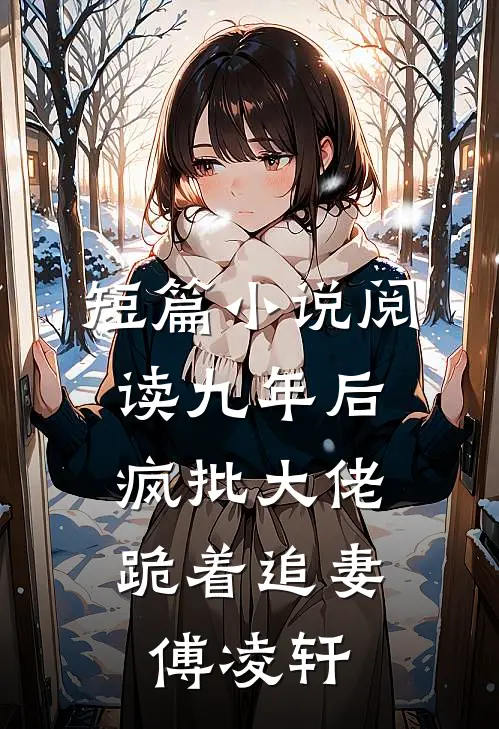 短篇小说阅读九年后,疯批大佬跪着追妻傅凌轩