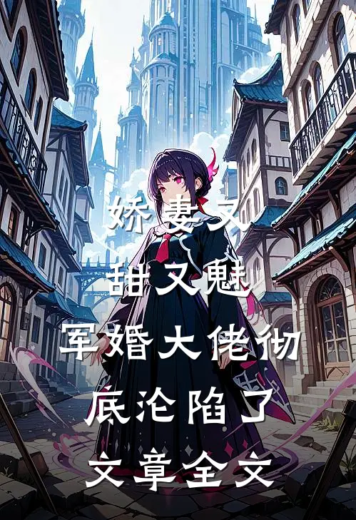 娇妻又甜又魅,军婚大佬彻底沦陷了文章全文免费阅读