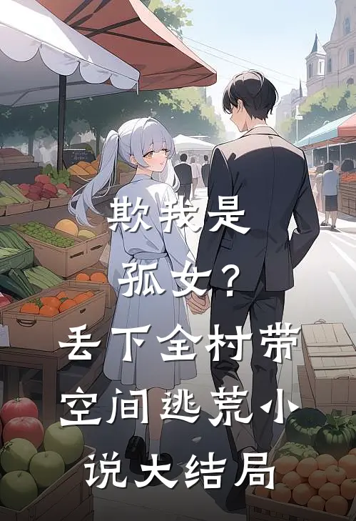 欺我是孤女？丢下全村带空间逃荒小说大结局